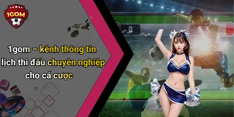 1gom – kênh thông tin lịch thi đấu chuyên nghiệp cho cá cược