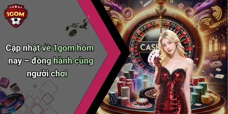 Cập nhật về 1gom hôm nay – đồng hành cùng người chơi