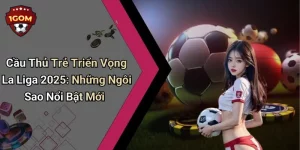Cầu Thủ Trẻ Triển Vọng La Liga 2025: Những Ngôi Sao Nổi Bật Mới