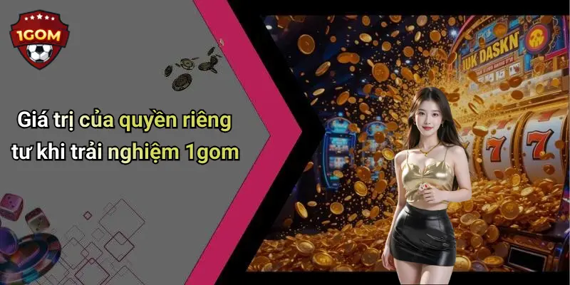 Giá trị của quyền riêng tư khi trải nghiệm 1gom