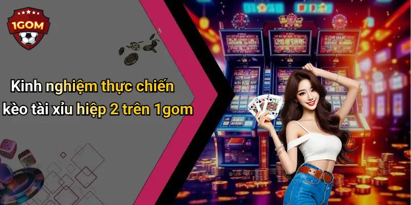 Kinh nghiệm thực chiến kèo tài xỉu hiệp 2 trên 1gom