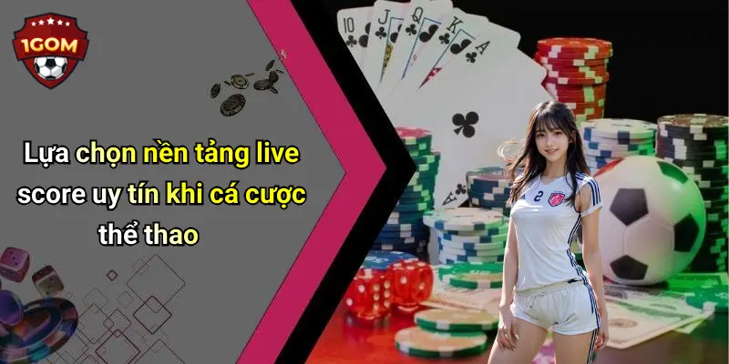 Lựa chọn nền tảng live score uy tín khi cá cược thể thao