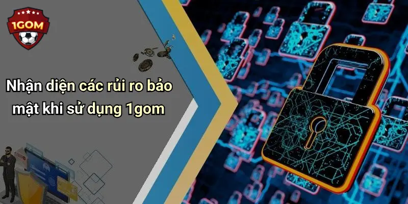 Nhận diện các rủi ro bảo mật khi sử dụng 1gom