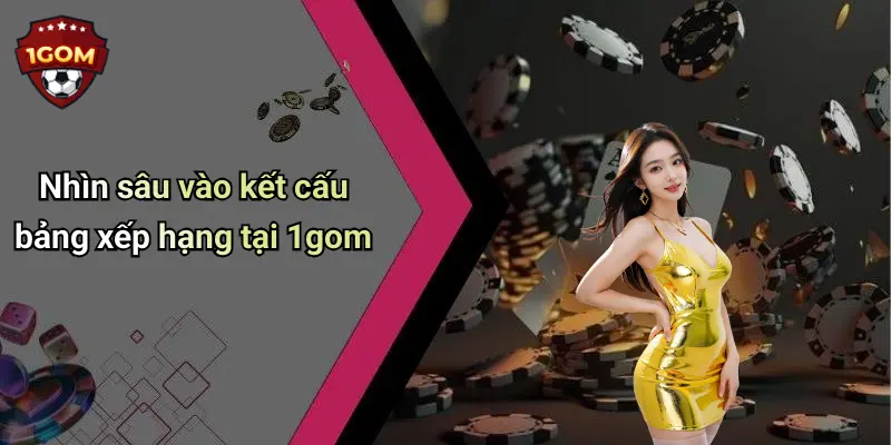 Nhìn sâu vào kết cấu bảng xếp hạng tại 1gom