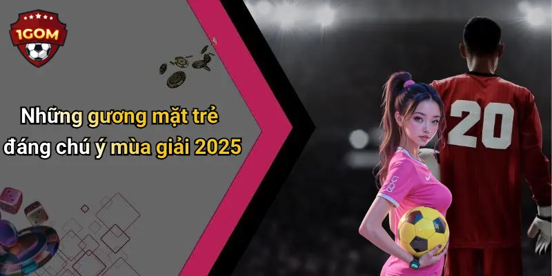 Những gương mặt trẻ đáng chú ý mùa giải 2025