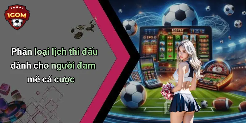 Phân loại lịch thi đấu dành cho người đam mê cá cược
