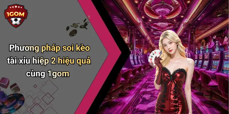 Phương pháp soi kèo tài xỉu hiệp 2 hiệu quả cùng 1gom