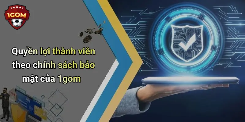 Quyền lợi thành viên theo chính sách bảo mật của 1gom