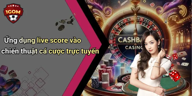 Ứng dụng live score vào chiến thuật cá cược trực tuyến
