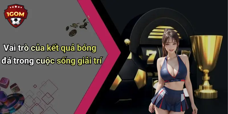 Vai trò của kết quả bóng đá trong cuộc sống giải trí