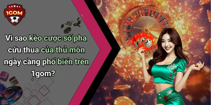 Vì sao kèo cược số pha cứu thua của thủ môn ngày càng phổ biến trên 1gom?