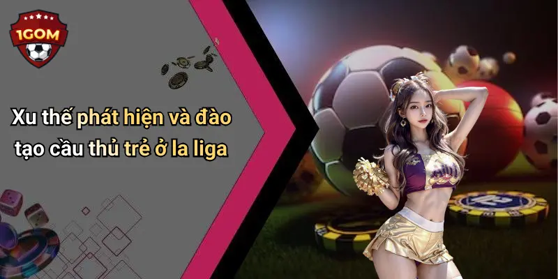 Xu thế phát hiện và đào tạo cầu thủ trẻ ở la liga
