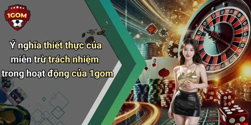 Ý nghĩa thiết thực của miễn trừ trách nhiệm trong hoạt động của 1gom
