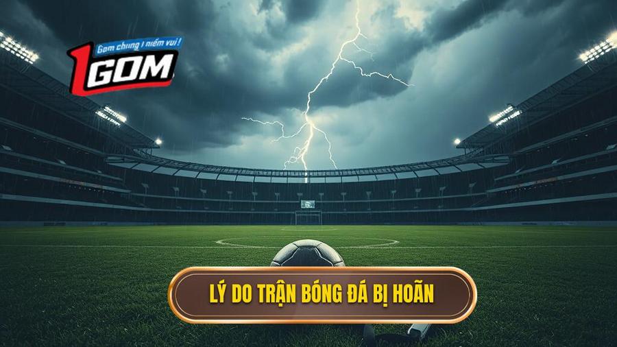 Tại sao trận đấu bóng đá bị hoãn và tầm quan trọng của việc hiểu luật