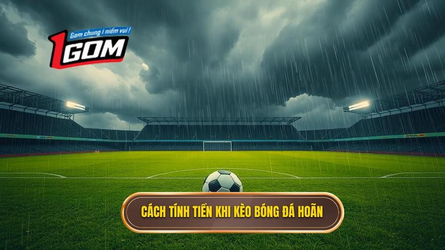 Quy định chung về cách tính tiền khi kèo bóng đá bị hoãn