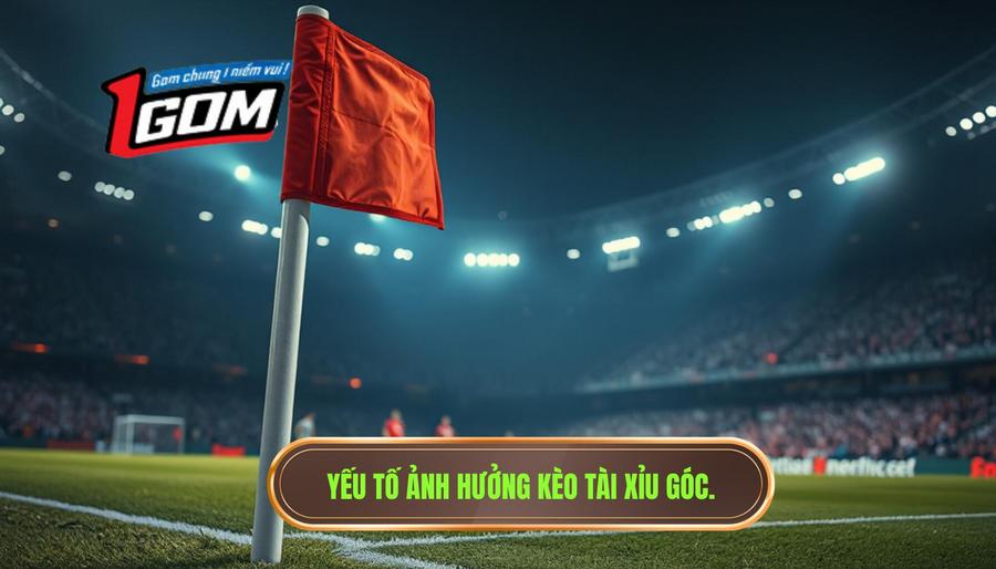 3. Yếu tố ảnh hưởng kèo tài xỉu góc.