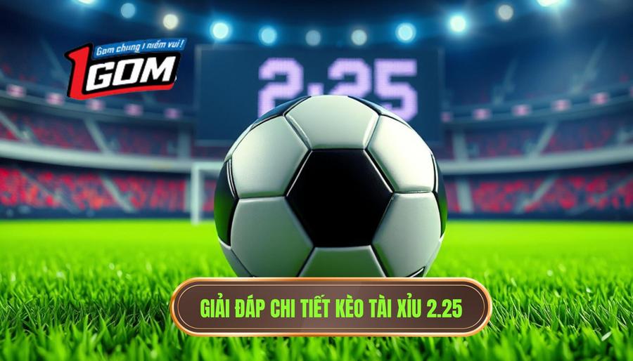 1. Giải đáp chi tiết kèo tài xỉu 2.25