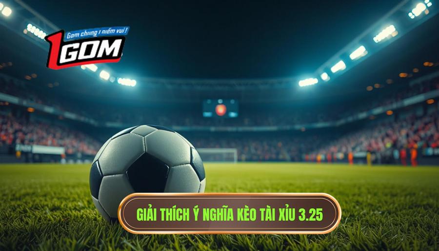 1. Giải đáp thắc mắc: Kèo tài xỉu 3.25 có ý nghĩa gì?