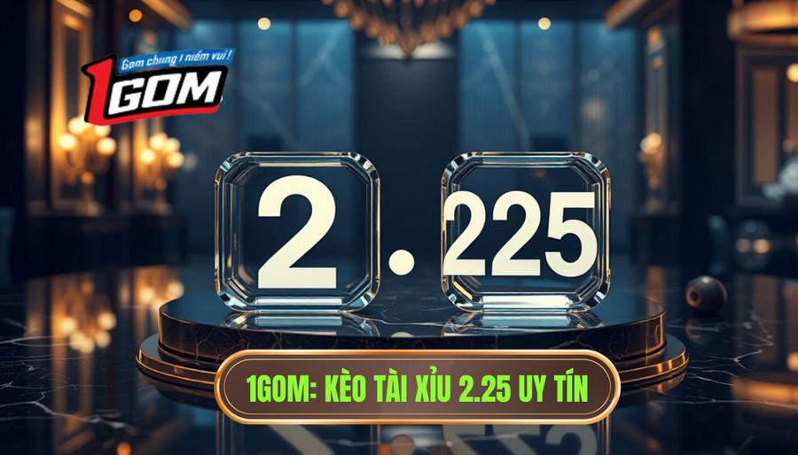 1GOM_ Kèo tài xỉu 2.25 uy tín