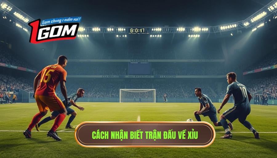 Dấu hiệu nhận biết những trận đấu dễ về xỉu nhất